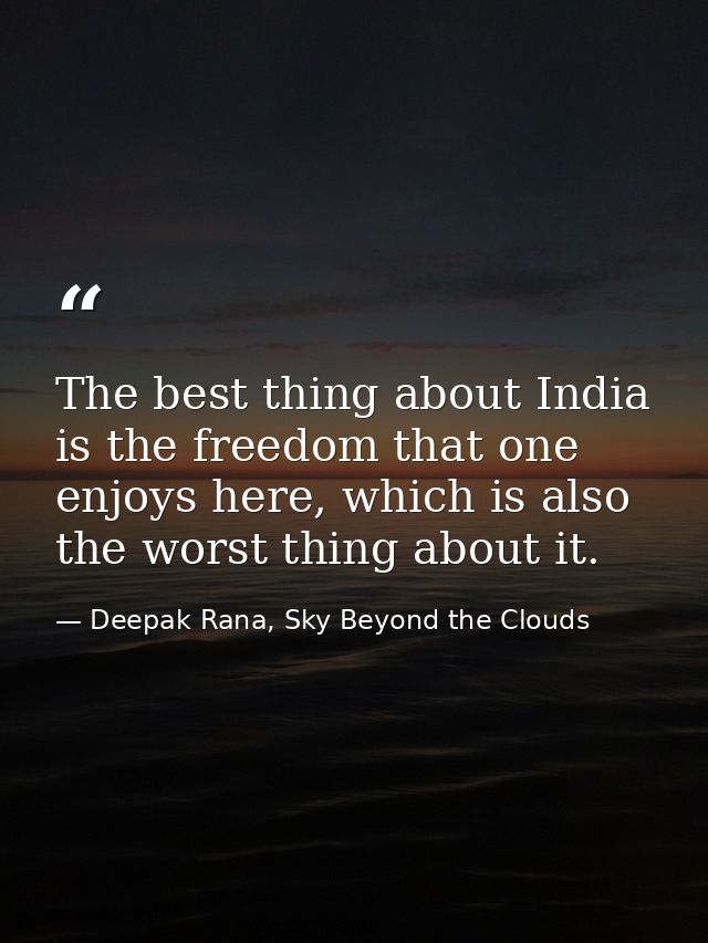 The best thing about India is the freedom that one enjoys here, which is also the worst thing about it. — Deepak Rana, Sky Beyond the Clouds
