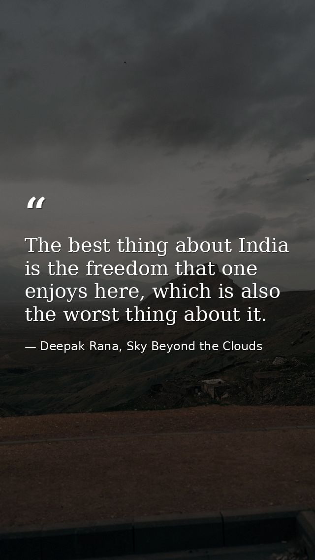 The best thing about India is the freedom that one enjoys here, which is also the worst thing about it. — Deepak Rana, Sky Beyond the Clouds