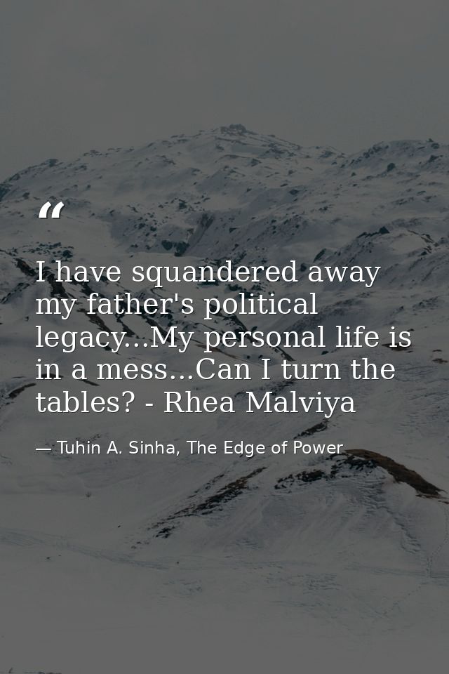 I have squandered away my father's political legacy...My personal life is in a mess...Can I turn the tables? - Rhea Malv — Tuhin A. Sinha, The Edge of Power