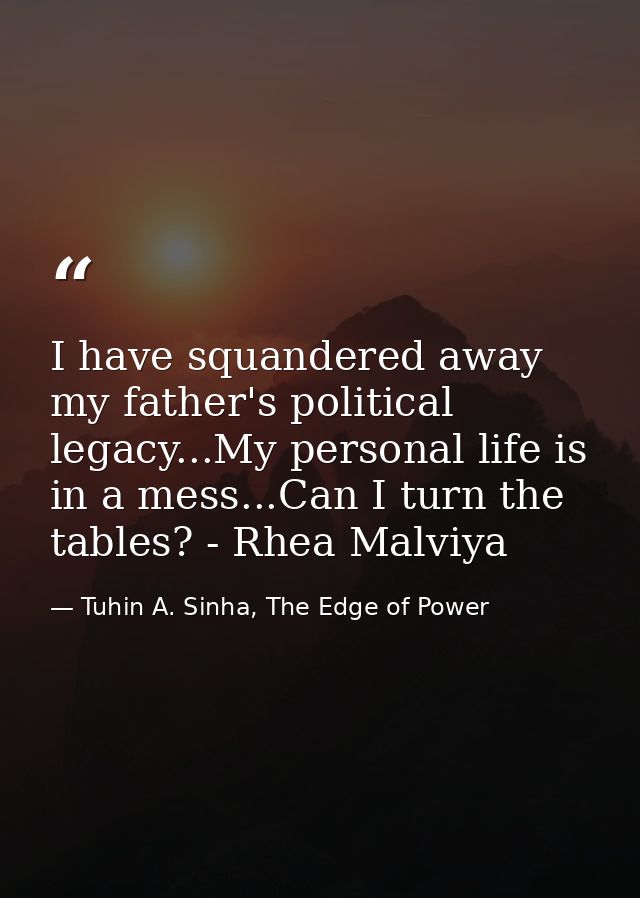 I have squandered away my father's political legacy...My personal life is in a mess...Can I turn the tables? - Rhea Malv — Tuhin A. Sinha, The Edge of Power