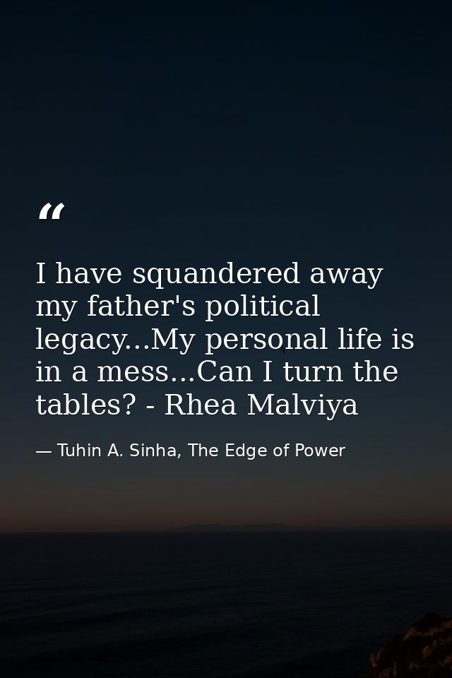 I have squandered away my father's political legacy...My personal life is in a mess...Can I turn the tables? - Rhea Malv — Tuhin A. Sinha, The Edge of Power