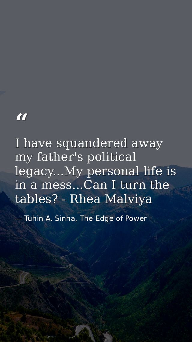 I have squandered away my father's political legacy...My personal life is in a mess...Can I turn the tables? - Rhea Malv — Tuhin A. Sinha, The Edge of Power