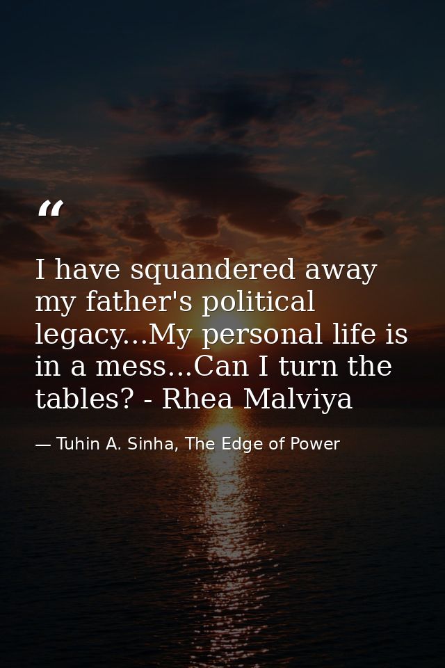 I have squandered away my father's political legacy...My personal life is in a mess...Can I turn the tables? - Rhea Malv — Tuhin A. Sinha, The Edge of Power