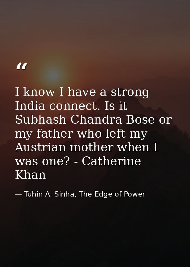 I know I have a strong India connect. Is it Subhash Chandra Bose or my father who left my Austrian mother when I was one — Tuhin A. Sinha, The Edge of Power