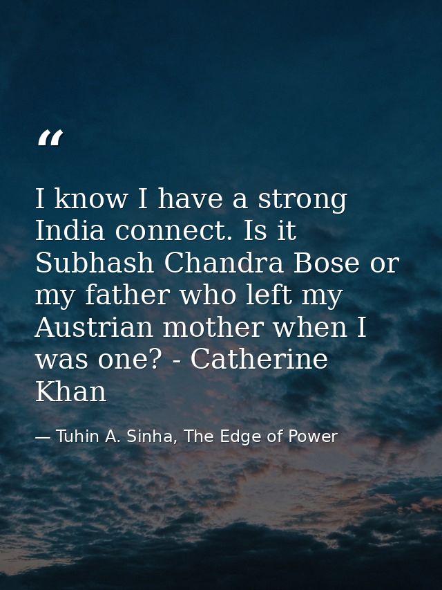 I know I have a strong India connect. Is it Subhash Chandra Bose or my father who left my Austrian mother when I was one — Tuhin A. Sinha, The Edge of Power