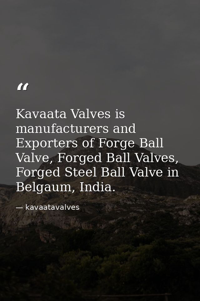 Kavaata Valves is manufacturers and Exporters of Forge Ball Valve, Forged Ball Valves, Forged Steel Ball Valve in Belgau — kavaatavalves