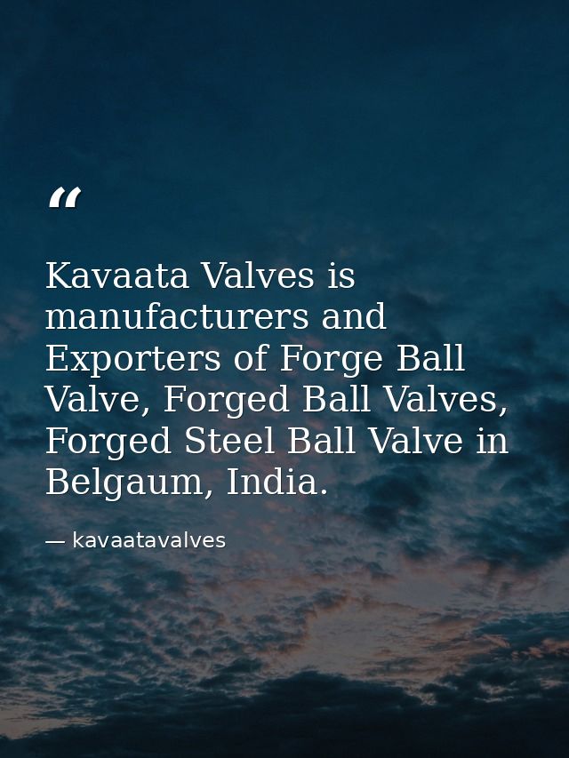 Kavaata Valves is manufacturers and Exporters of Forge Ball Valve, Forged Ball Valves, Forged Steel Ball Valve in Belgau — kavaatavalves