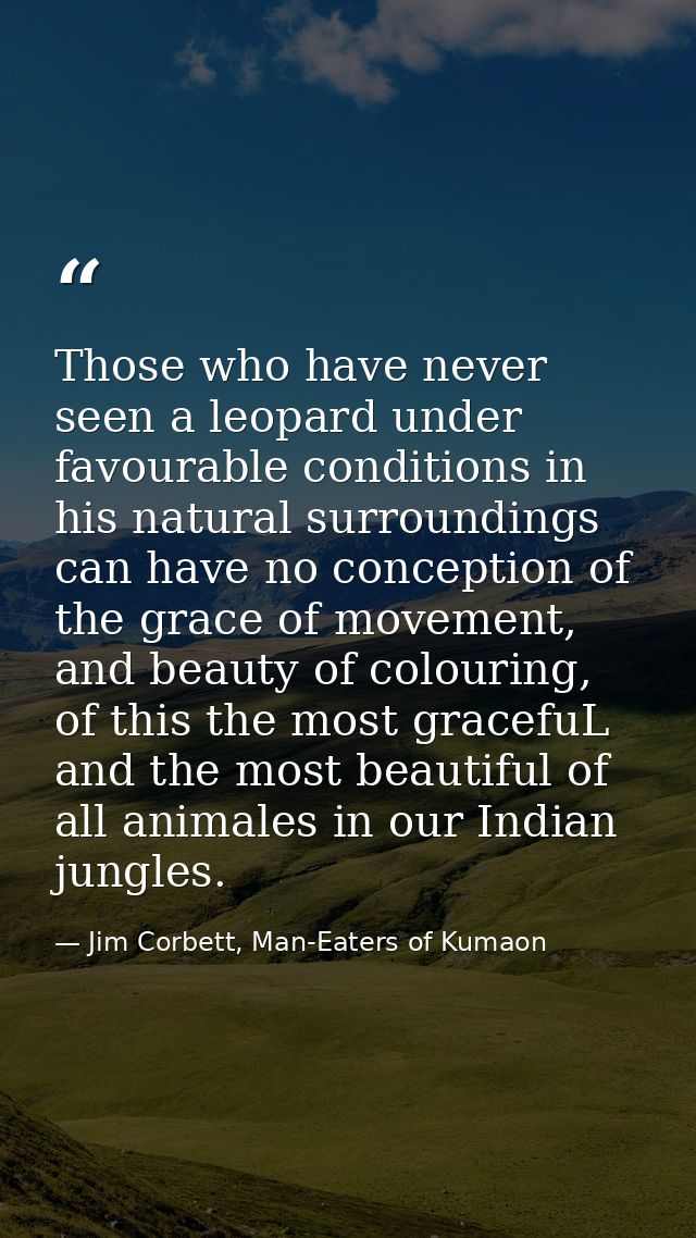 Those who have never seen a leopard under favourable conditions in his natural surroundings can have no conception of th — Jim Corbett, Man-Eaters of Kumaon