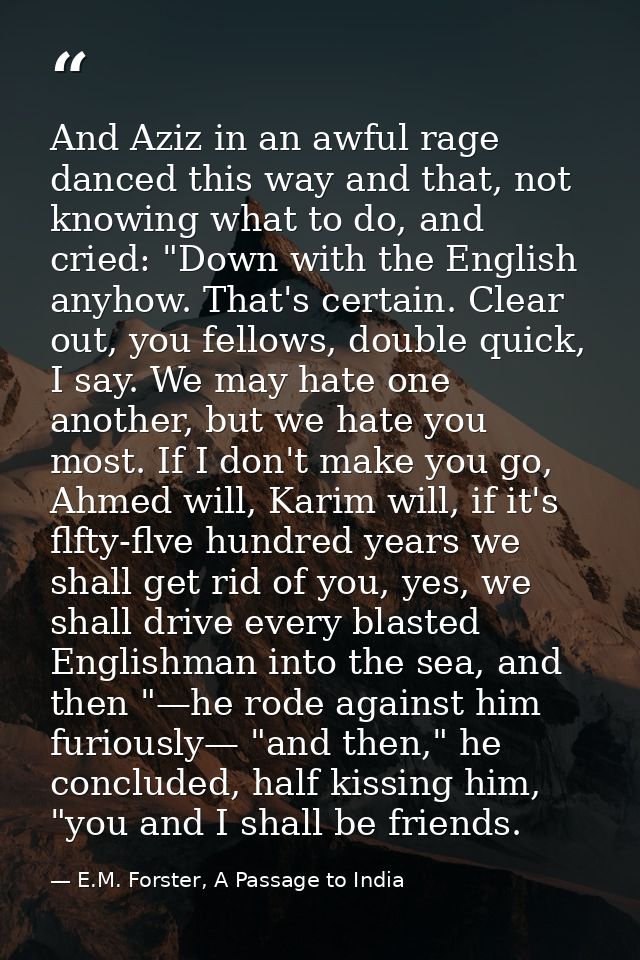 And Aziz in an awful rage danced this way and that, not knowing what to do, and cried: "Down with the English anyhow. Th — E.M. Forster, A Passage to India