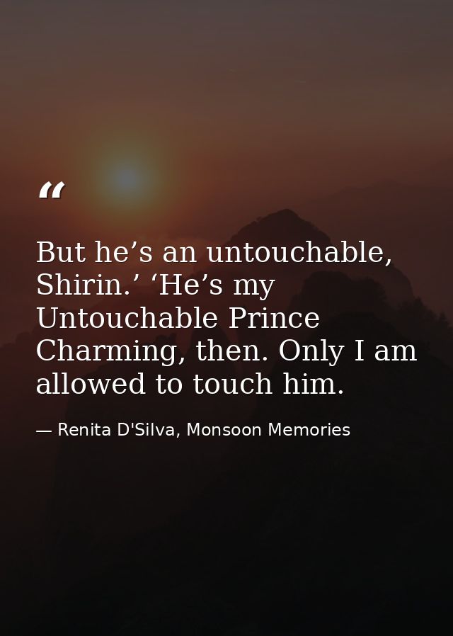 But he’s an untouchable, Shirin.’ ‘He’s my Untouchable Prince Charming, then. Only I am allowed to touch him. — Renita D'Silva, Monsoon Memories
