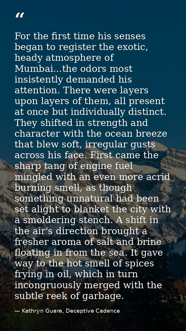 For the first time his senses began to register the exotic, heady atmosphere of Mumbai...the odors most insistently dema — Kathryn Guare, Deceptive Cadence