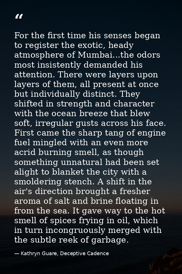 For the first time his senses began to register the exotic, heady atmosphere of Mumbai...the odors most insistently dema — Kathryn Guare, Deceptive Cadence