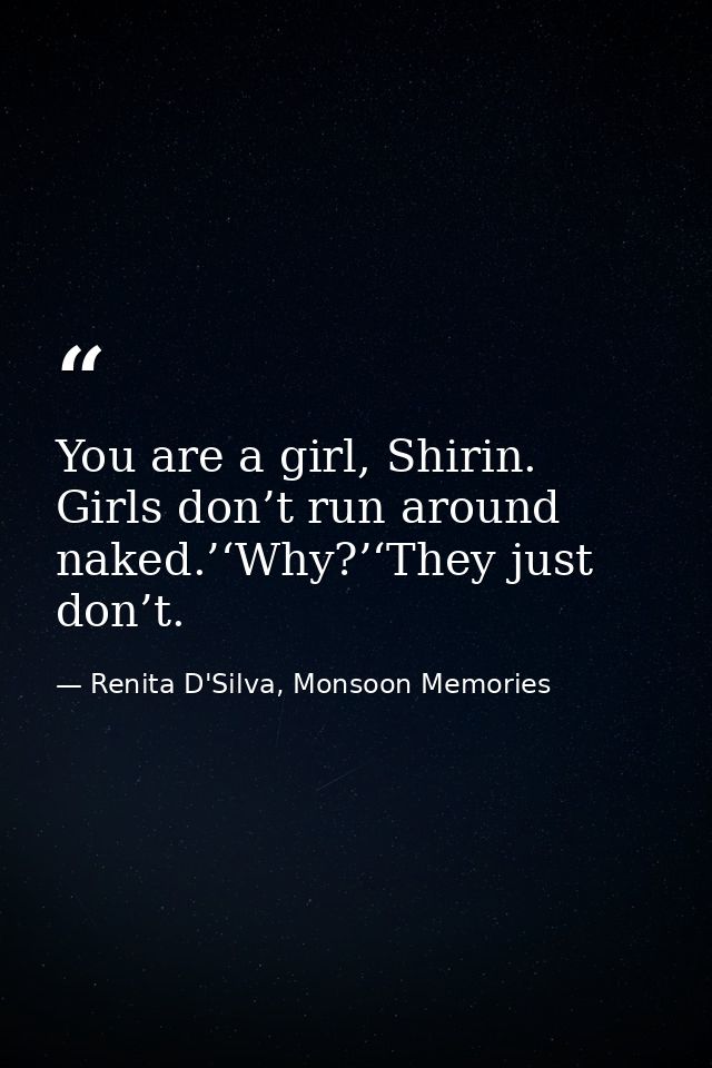 You are a girl, Shirin. Girls don’t run around naked.’‘Why?’‘They just don’t. — Renita D'Silva, Monsoon Memories