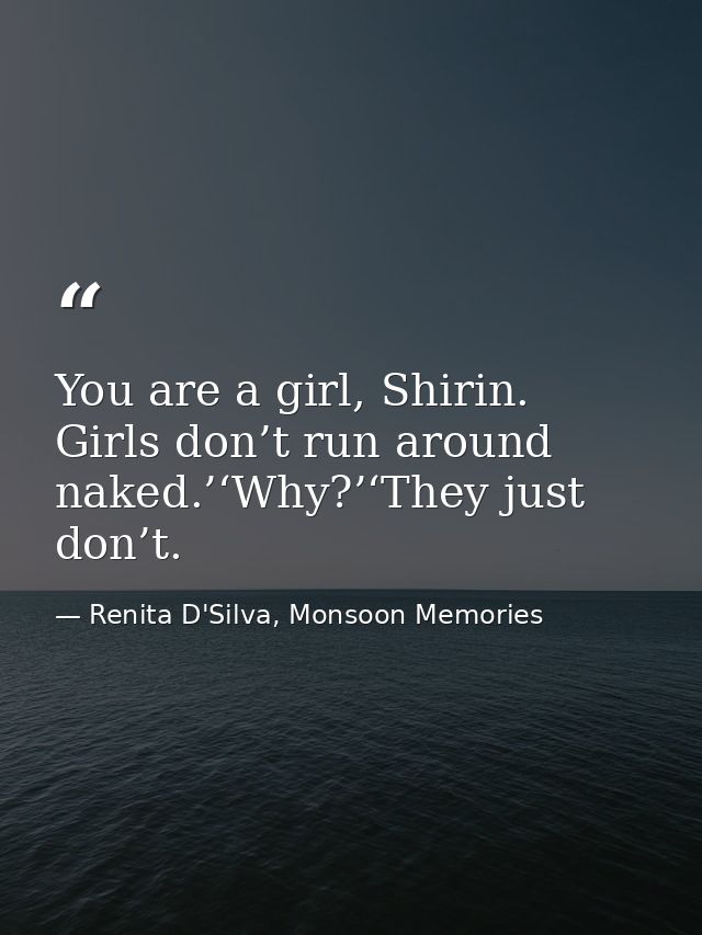 You are a girl, Shirin. Girls don’t run around naked.’‘Why?’‘They just don’t. — Renita D'Silva, Monsoon Memories