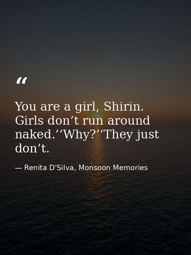You are a girl, Shirin. Girls don’t run around naked.’‘Why?’‘They just don’t. — Renita D'Silva, Monsoon Memories