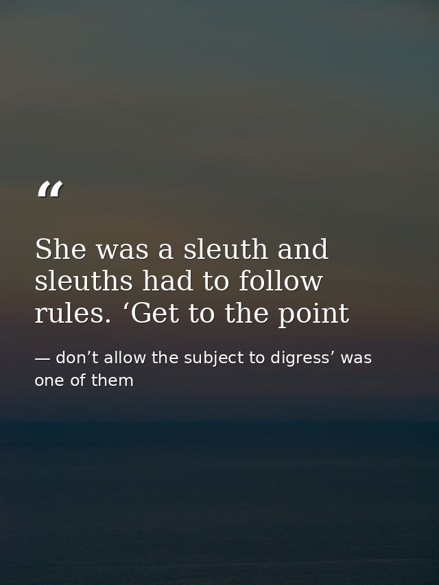 She was a sleuth and sleuths had to follow rules. ‘Get to the point — don’t allow the subject to digress’ was one of them