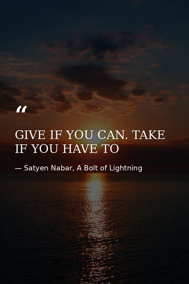 GIVE IF YOU CAN. TAKE IF YOU HAVE TO — Satyen Nabar, A Bolt of Lightning