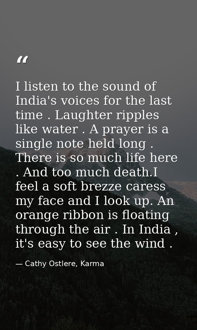 I listen to the sound of India's voices for the last time . Laughter ripples like water . A prayer is a single note held — Cathy Ostlere, Karma