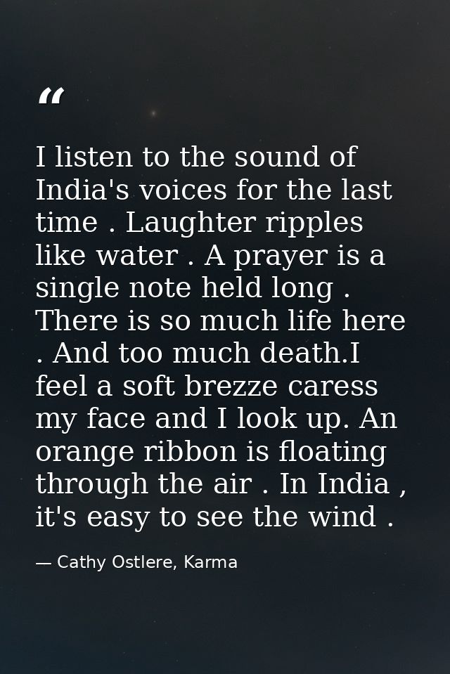 I listen to the sound of India's voices for the last time . Laughter ripples like water . A prayer is a single note held — Cathy Ostlere, Karma