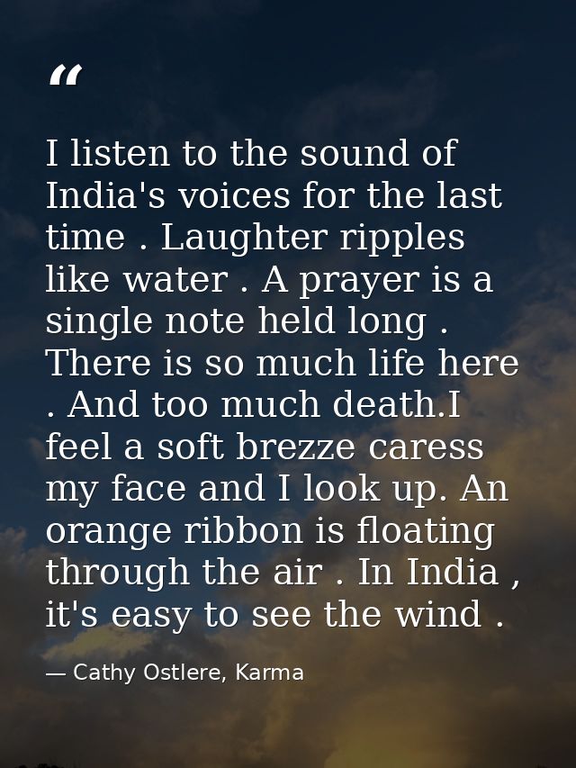 I listen to the sound of India's voices for the last time . Laughter ripples like water . A prayer is a single note held — Cathy Ostlere, Karma
