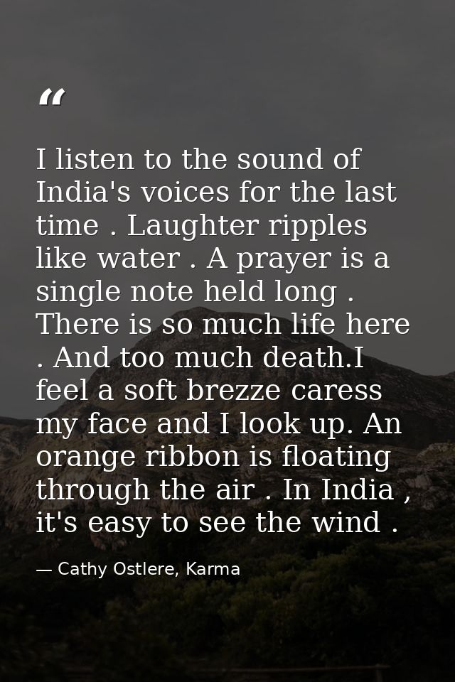 I listen to the sound of India's voices for the last time . Laughter ripples like water . A prayer is a single note held — Cathy Ostlere, Karma