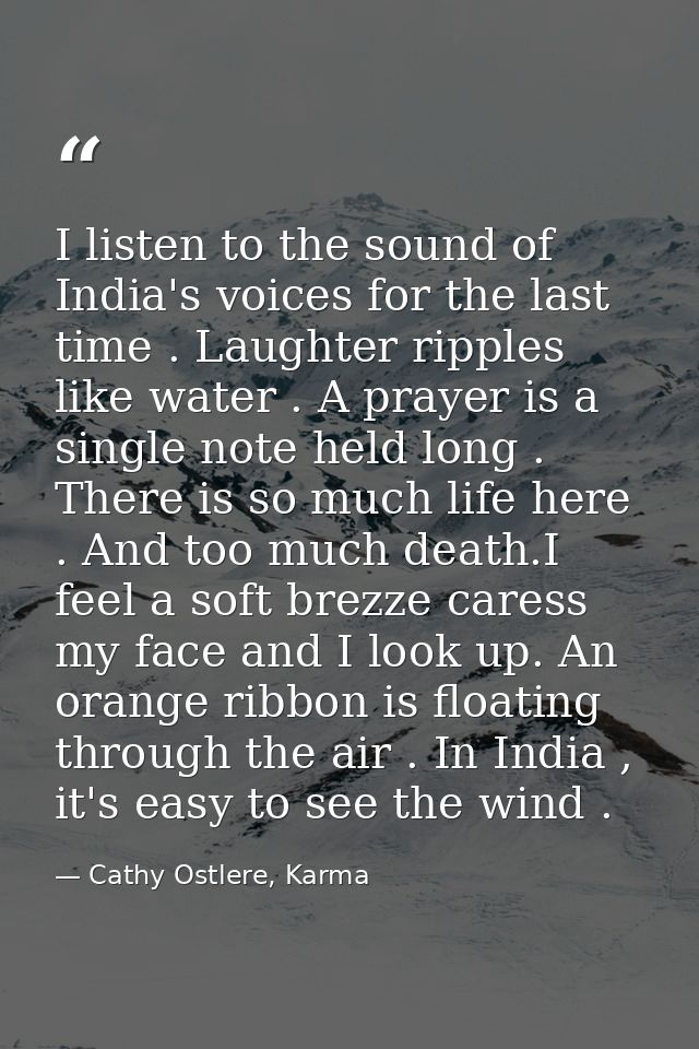 I listen to the sound of India's voices for the last time . Laughter ripples like water . A prayer is a single note held — Cathy Ostlere, Karma