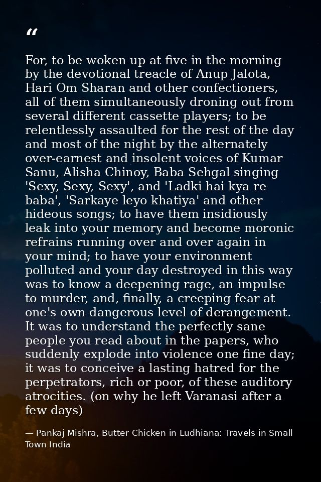 For, to be woken up at five in the morning by the devotional treacle of Anup Jalota, Hari Om Sharan and other confection — Pankaj Mishra, Butter Chicken in Ludhiana: Travels in Small Town India