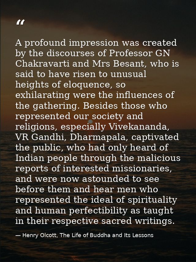 A profound impression was created by the discourses of Professor GN Chakravarti and Mrs Besant, who is said to have rise — Henry Olcott, The Life of Buddha and Its Lessons