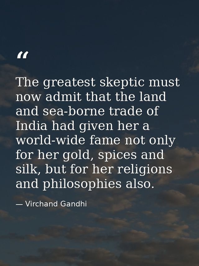 The greatest skeptic must now admit that the land and sea-borne trade of India had given her a world-wide fame not only  — Virchand Gandhi