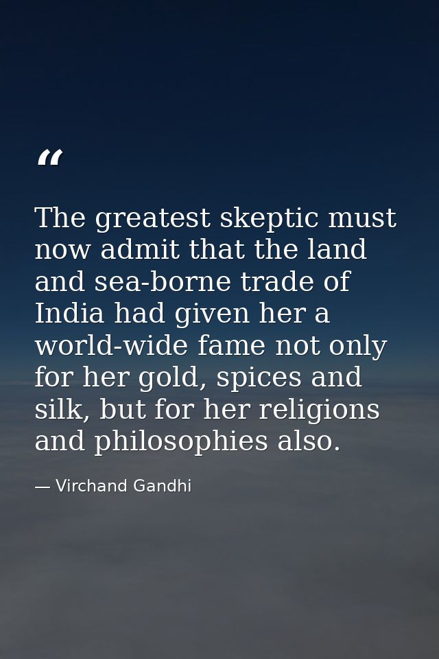 The greatest skeptic must now admit that the land and sea-borne trade of India had given her a world-wide fame not only  — Virchand Gandhi