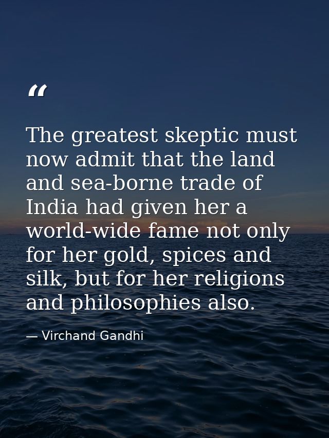 The greatest skeptic must now admit that the land and sea-borne trade of India had given her a world-wide fame not only  — Virchand Gandhi