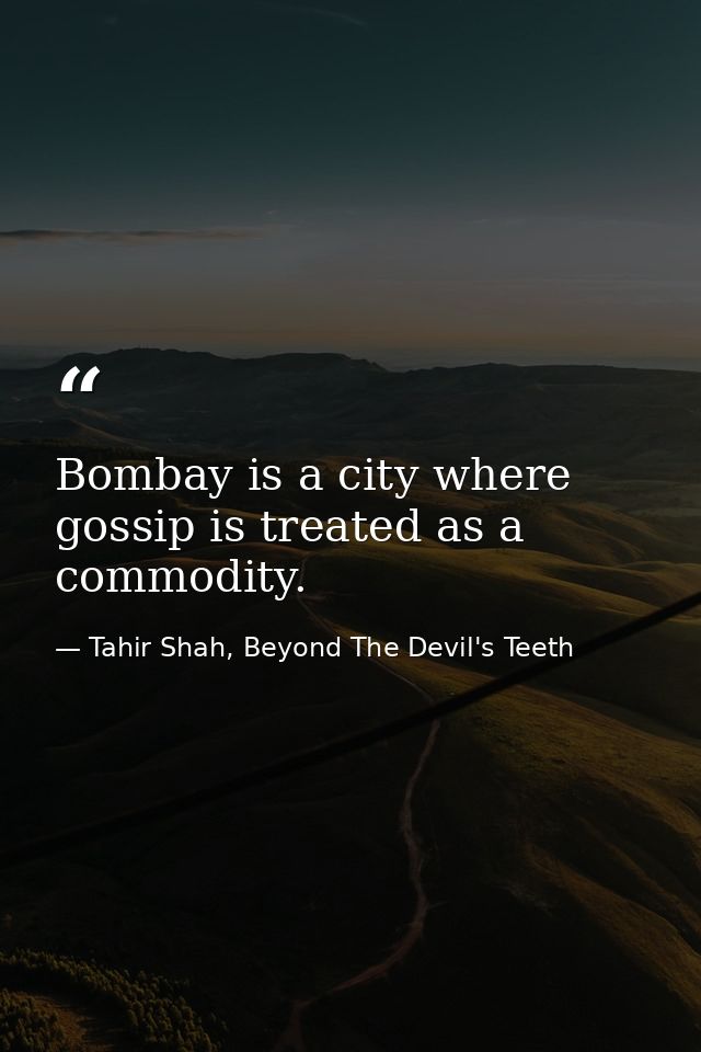 Bombay is a city where gossip is treated as a commodity. — Tahir Shah, Beyond The Devil's Teeth