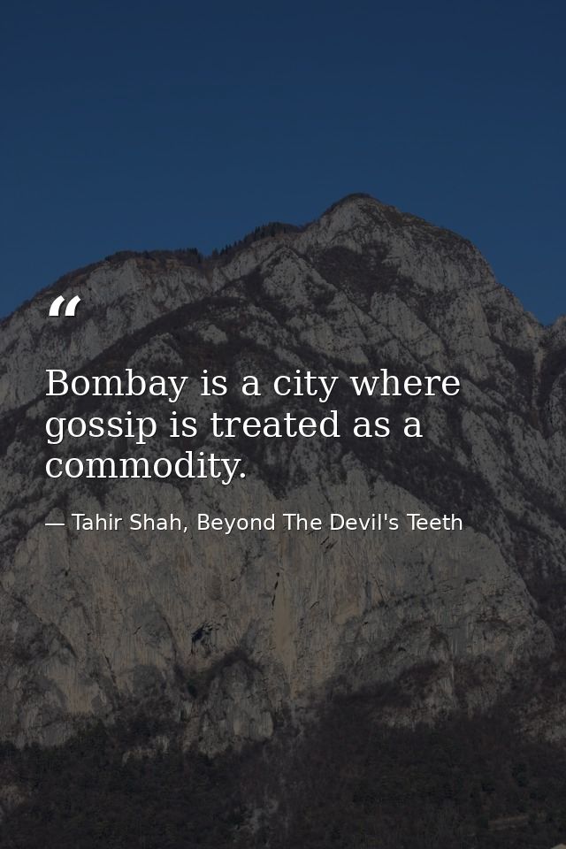 Bombay is a city where gossip is treated as a commodity. — Tahir Shah, Beyond The Devil's Teeth
