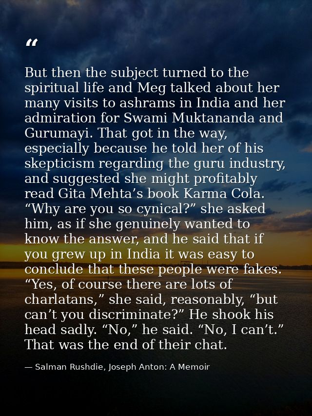 But then the subject turned to the spiritual life and Meg talked about her many visits to ashrams in India and her admir — Salman Rushdie, Joseph Anton: A Memoir