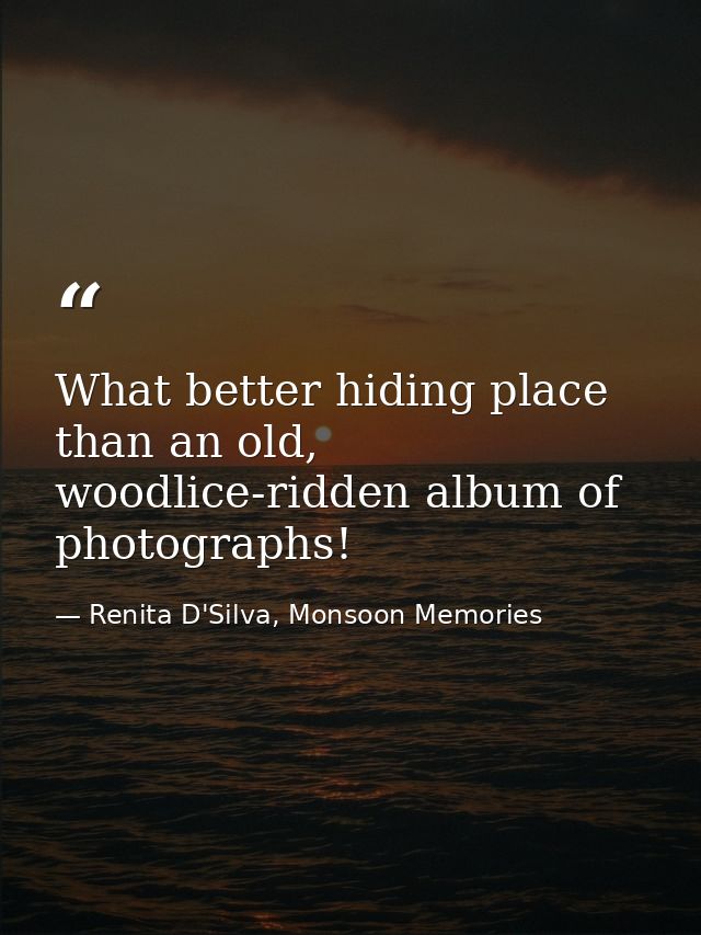 What better hiding place than an old, woodlice-ridden album of photographs! — Renita D'Silva, Monsoon Memories