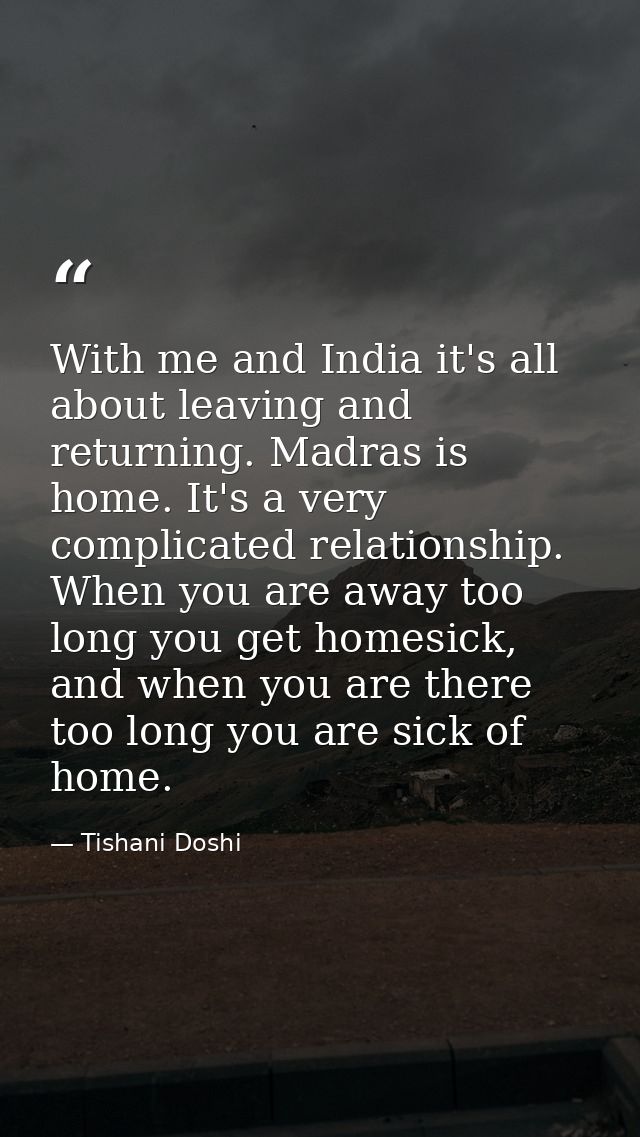 With me and India it's all about leaving and returning. Madras is home. It's a very complicated relationship. When you a — Tishani Doshi