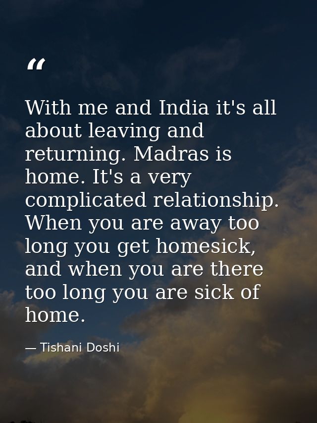 With me and India it's all about leaving and returning. Madras is home. It's a very complicated relationship. When you a — Tishani Doshi