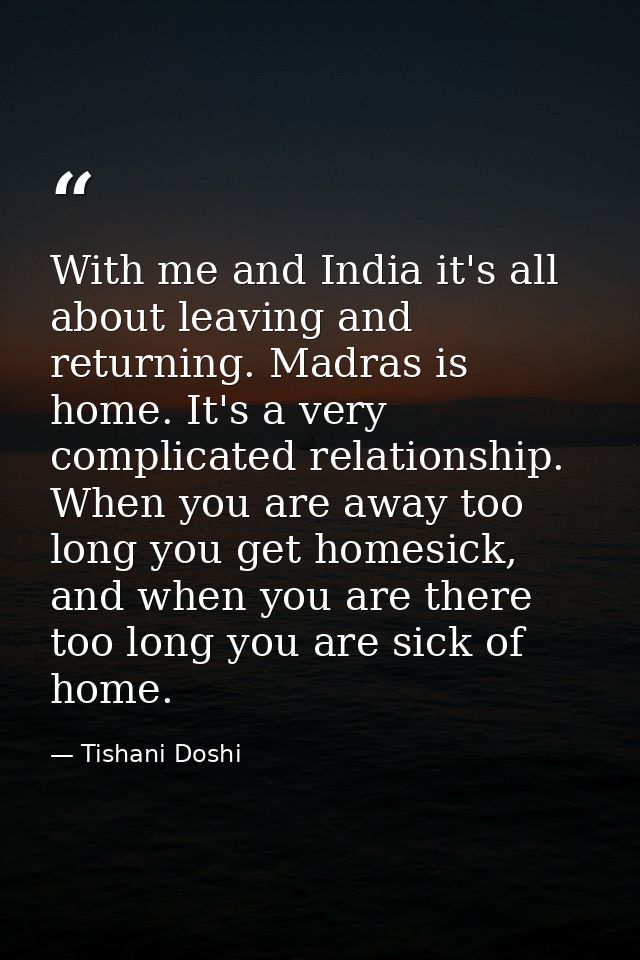 With me and India it's all about leaving and returning. Madras is home. It's a very complicated relationship. When you a — Tishani Doshi
