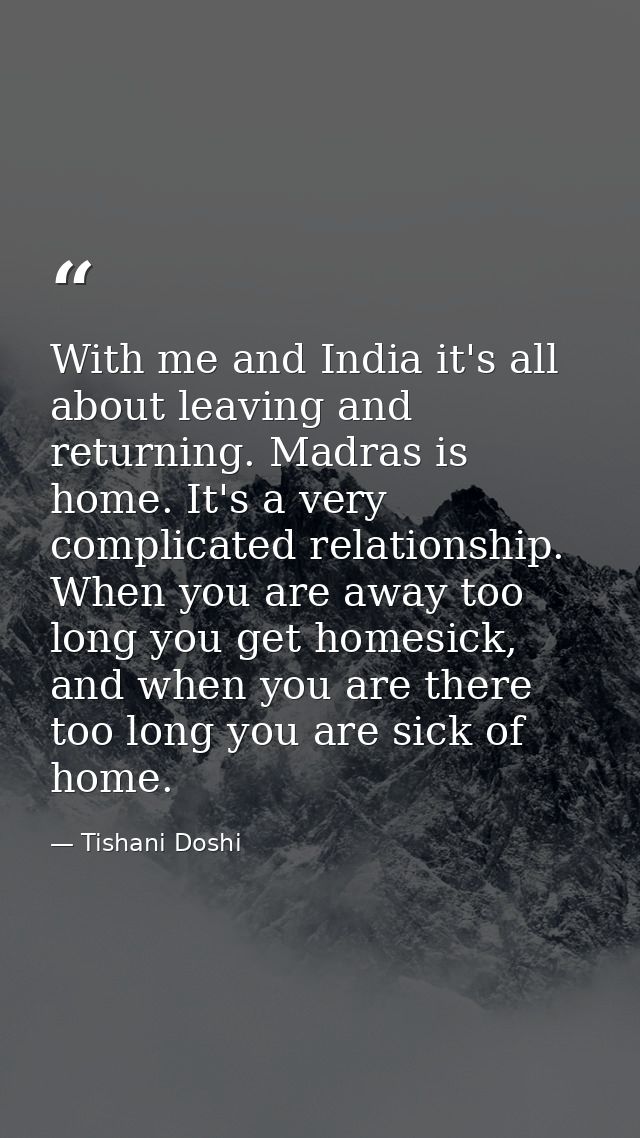 With me and India it's all about leaving and returning. Madras is home. It's a very complicated relationship. When you a — Tishani Doshi