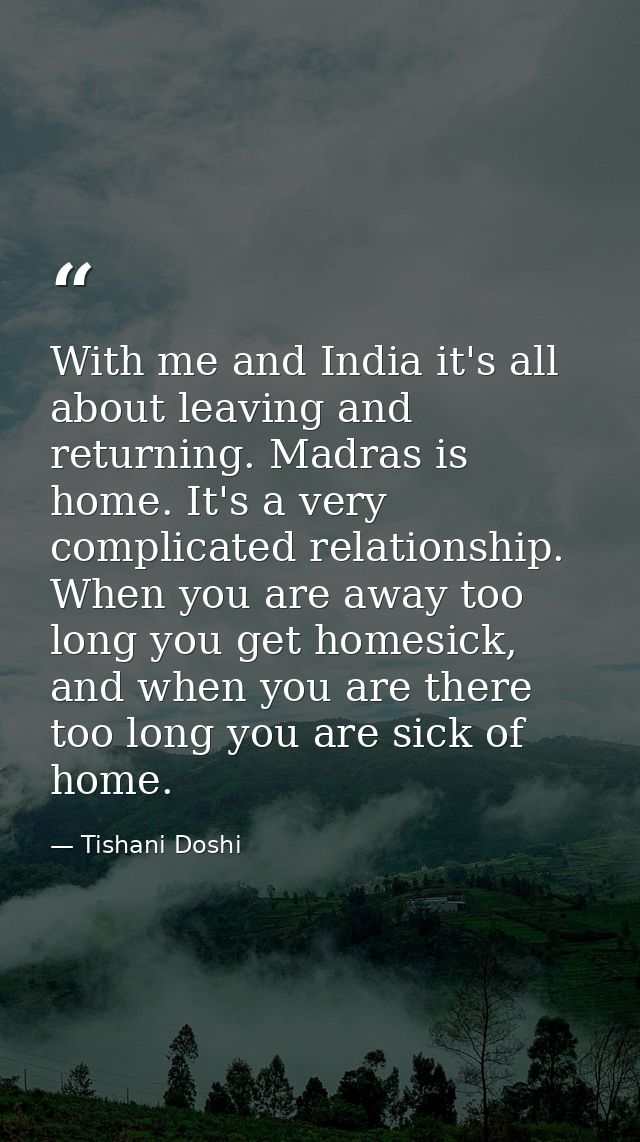 With me and India it's all about leaving and returning. Madras is home. It's a very complicated relationship. When you a — Tishani Doshi