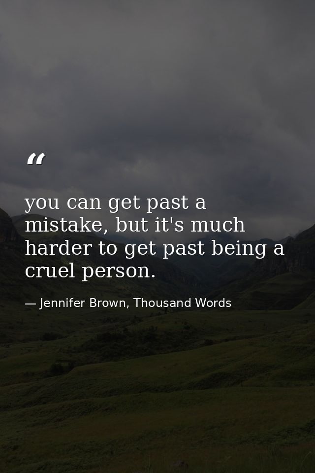 you can get past a mistake, but it's much harder to get past being a cruel person. — Jennifer Brown, Thousand Words