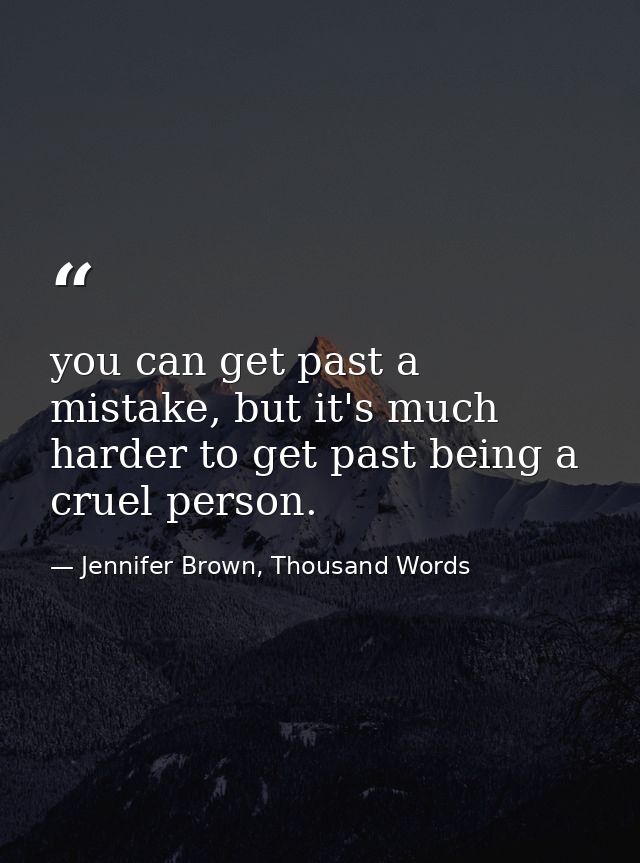 you can get past a mistake, but it's much harder to get past being a cruel person. — Jennifer Brown, Thousand Words