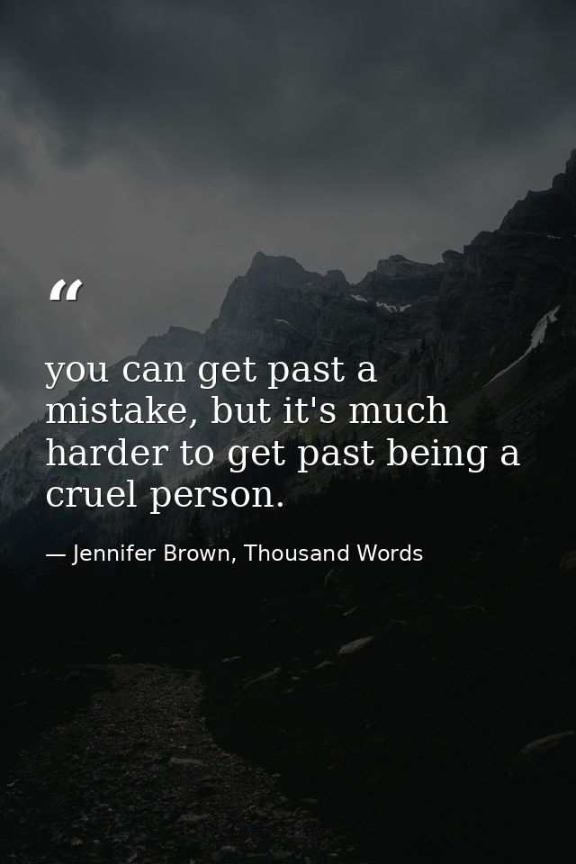 you can get past a mistake, but it's much harder to get past being a cruel person. — Jennifer Brown, Thousand Words