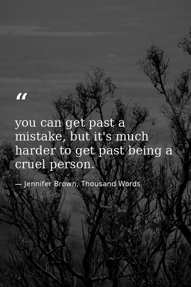 you can get past a mistake, but it's much harder to get past being a cruel person. — Jennifer Brown, Thousand Words