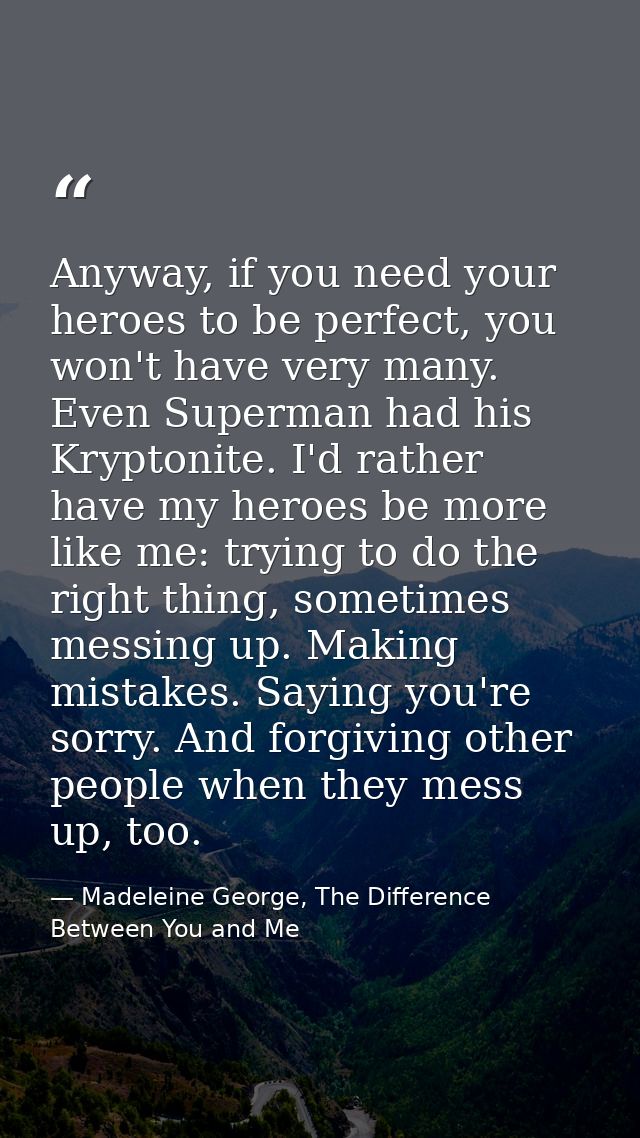 Anyway, if you need your heroes to be perfect, you won't have very many. Even Superman had his Kryptonite. I'd rather ha — Madeleine George, The Difference Between You and Me