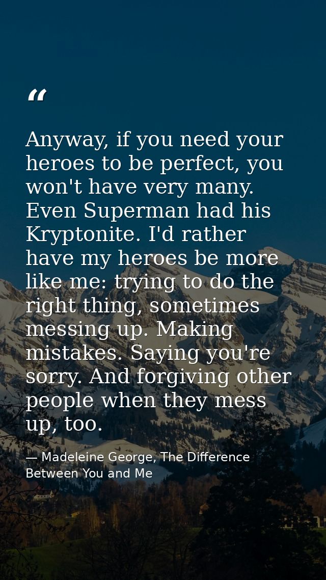 Anyway, if you need your heroes to be perfect, you won't have very many. Even Superman had his Kryptonite. I'd rather ha — Madeleine George, The Difference Between You and Me