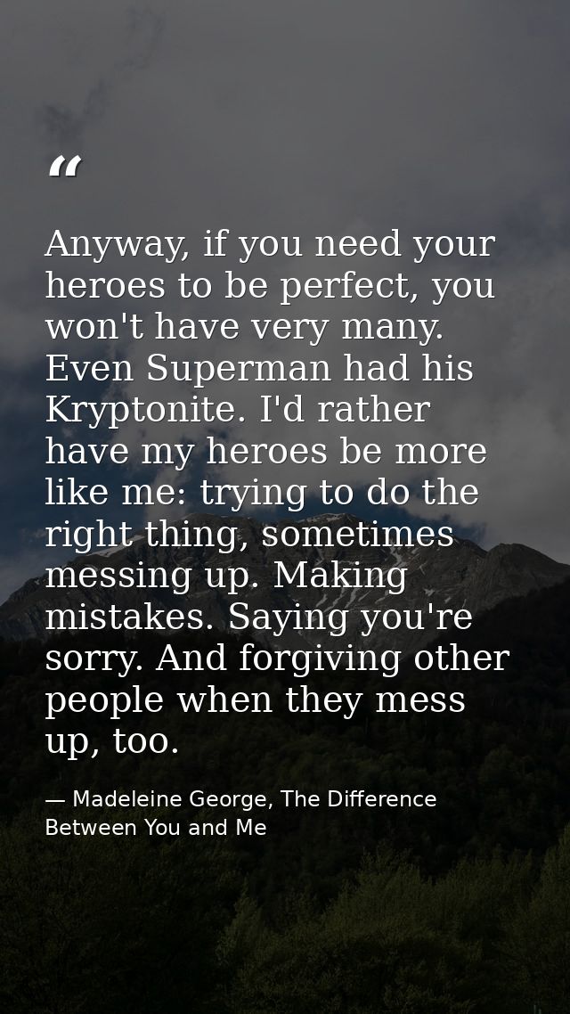 Anyway, if you need your heroes to be perfect, you won't have very many. Even Superman had his Kryptonite. I'd rather ha — Madeleine George, The Difference Between You and Me