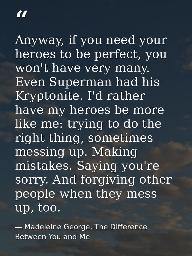 Anyway, if you need your heroes to be perfect, you won't have very many. Even Superman had his Kryptonite. I'd rather ha — Madeleine George, The Difference Between You and Me
