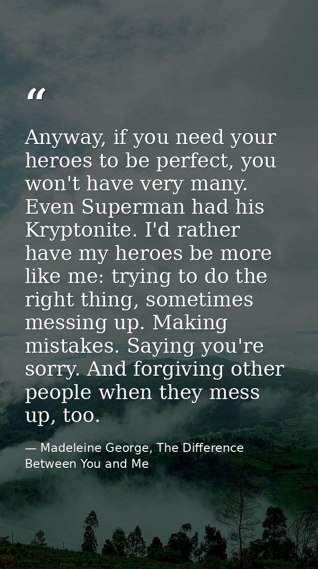 Anyway, if you need your heroes to be perfect, you won't have very many. Even Superman had his Kryptonite. I'd rather ha — Madeleine George, The Difference Between You and Me