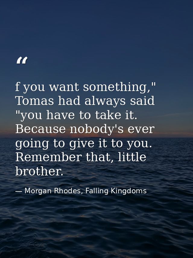 f you want something," Tomas had always said "you have to take it. Because nobody's ever going to give it to you. Rememb — Morgan Rhodes, Falling Kingdoms